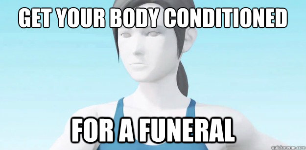 Get your body conditioned for a funeral  Wii Fit Trainer