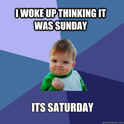 I woke up thinking it was sunday its saturday - I woke up thinking it was sunday its saturday  Success Kid