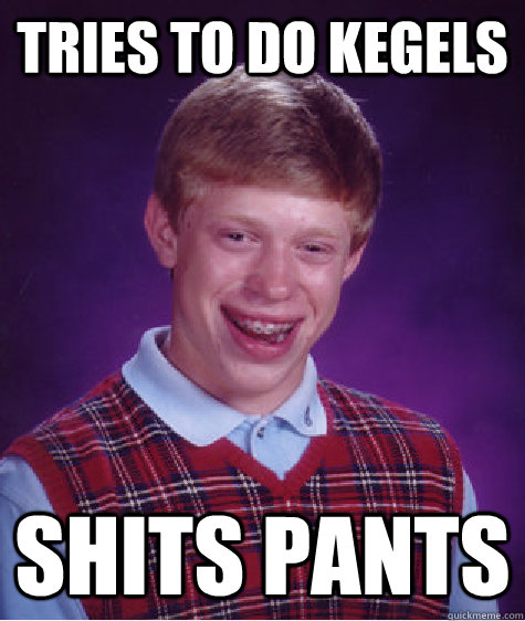 Tries to do kegels Shits Pants  Bad Luck Brian
