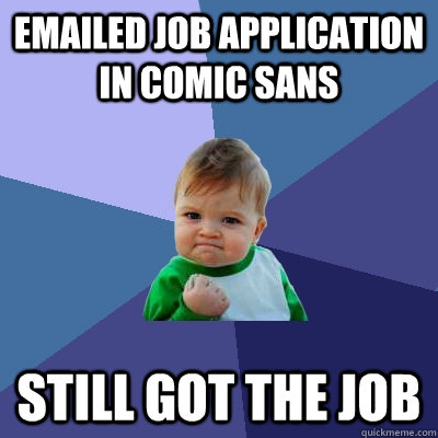 Emailed job application in comic sans Still got the job  Success Kid