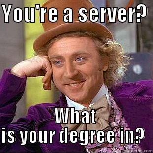 YOU'RE A SERVER?  WHAT IS YOUR DEGREE IN?  Condescending Wonka