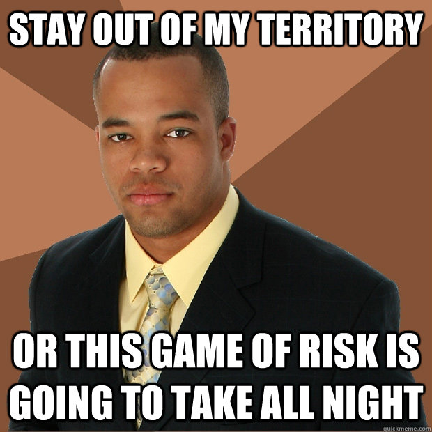 Stay out of my territory Or this game of risk is going to take all night  Successful Black Man