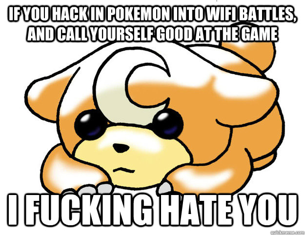 If you hack in pokemon into wifi battles, and call yourself good at the game i fucking hate you  Confession Teddiursa