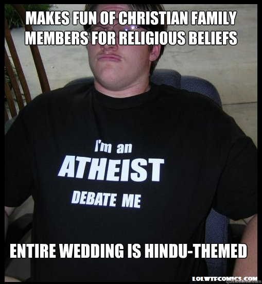 Makes fun of Christian family members for religious beliefs Entire wedding is Hindu-themed - Makes fun of Christian family members for religious beliefs Entire wedding is Hindu-themed  Scumbag Atheist