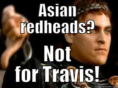 ASIAN REDHEADS? NOT FOR TRAVIS! Downvoting Roman