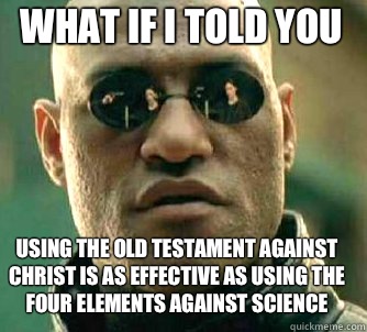 what if i told you Using the old testament against Christ is as effective as using the four elements against science  Matrix Morpheus