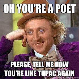 Oh you're a poet please, Tell me how you're like Tupac again   Condescending Wonka