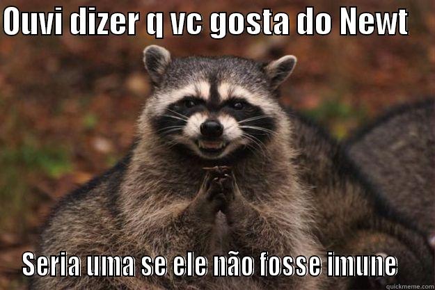 OUVI DIZER Q VC GOSTA DO NEWT     SERIA UMA SE ELE NÃO FOSSE IMUNE   Evil Plotting Raccoon