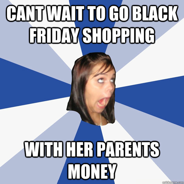 Cant wait to go black friday shopping with her parents money  Annoying Facebook Girl