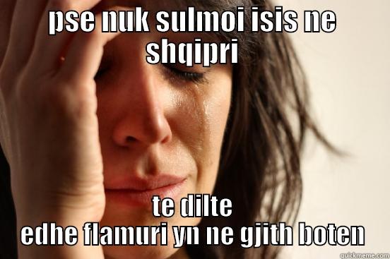 PSE NUK SULMOI ISIS NE SHQIPRI TE DILTE EDHE FLAMURI YN NE GJITH BOTEN First World Problems