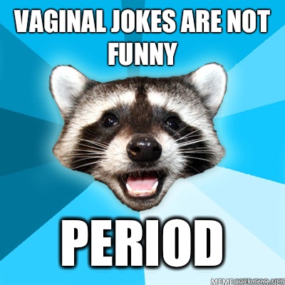 VAGINAL JOKES ARE NOT FUNNY PERIOD  Lame Pun Raccoon