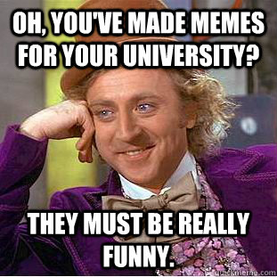 Oh, you've made memes for your university? They must be really funny.  Creepy Wonka