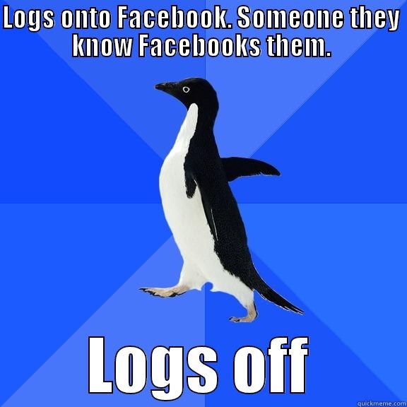 LOGS ONTO FACEBOOK. SOMEONE THEY KNOW FACEBOOKS THEM. LOGS OFF Socially Awkward Penguin