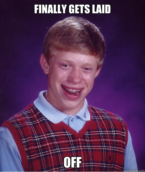 Finally gets laid off  Bad Luck Brian
