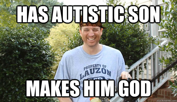 Has Autistic Son makes him god  Scumbag Commentator