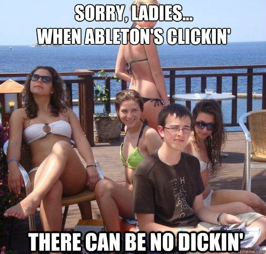 Sorry, ladies...
When Ableton's clickin' There can be no dickin' - Sorry, ladies...
When Ableton's clickin' There can be no dickin'  Priority Peter