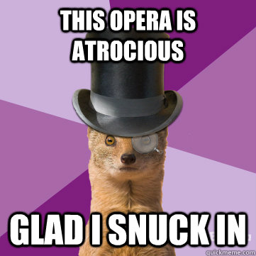 this opera is atrocious glad i snuck in  