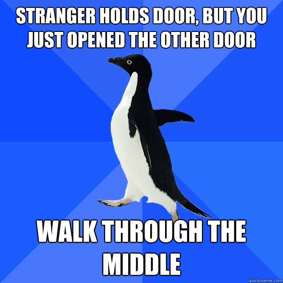 Stranger holds door, but you just opened the other door walk through the middle
  Socially Awkward Penguin
