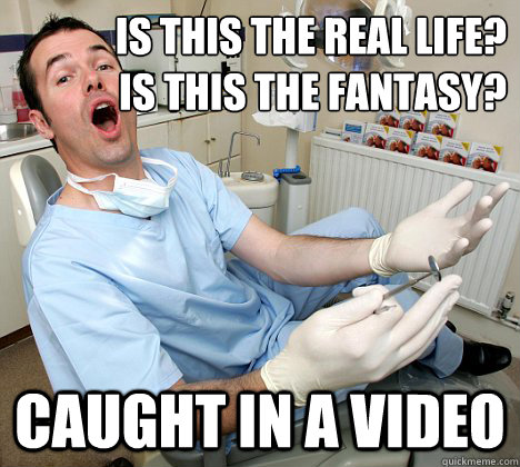 is this the real life?
is this the fantasy? caught in a video  