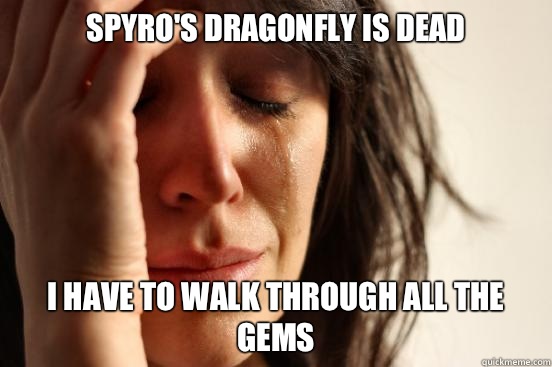 spyro's dragonfly is dead I have to walk through all the gems  First World Problems