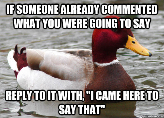 If someone already commented what you were going to say Reply to it with, 
