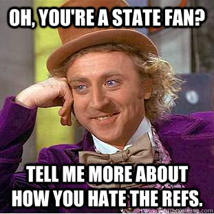 Oh, You're a state fan? Tell me more about how you hate the refs.  Creepy Wonka