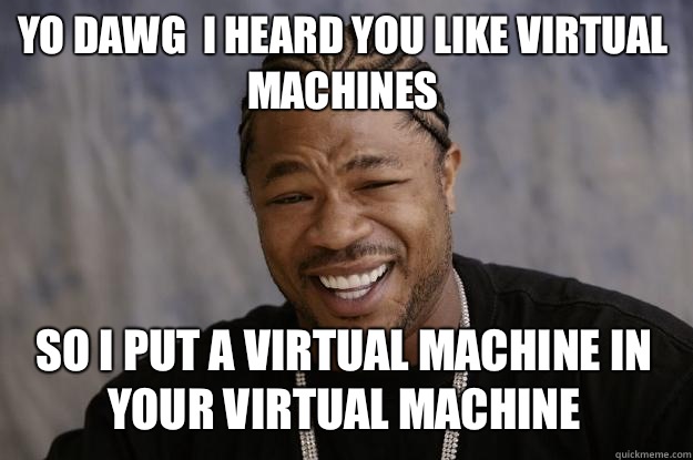 YO DAWG  I HEARD YOU LIKE VIRTUAL MACHINES SO I PUT A VIRTUAL MACHINE IN YOUR VIRTUAL MACHINE  Xzibit meme