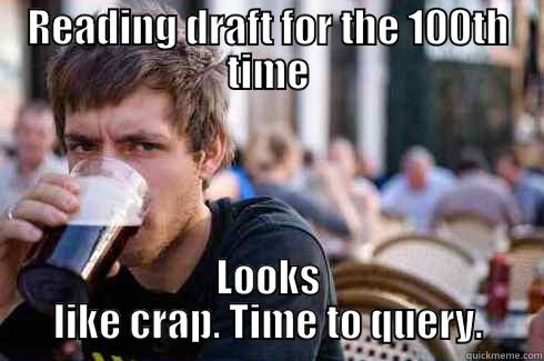 Revising your 100th draft - READING DRAFT FOR THE 100TH TIME LOOKS LIKE CRAP. TIME TO QUERY. Lazy College Senior