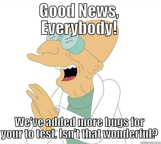 GOOD NEWS, EVERYBODY! WE'VE ADDED MORE BUGS FOR YOUR TO TEST. ISN'T THAT WONDERFUL? Futurama Farnsworth