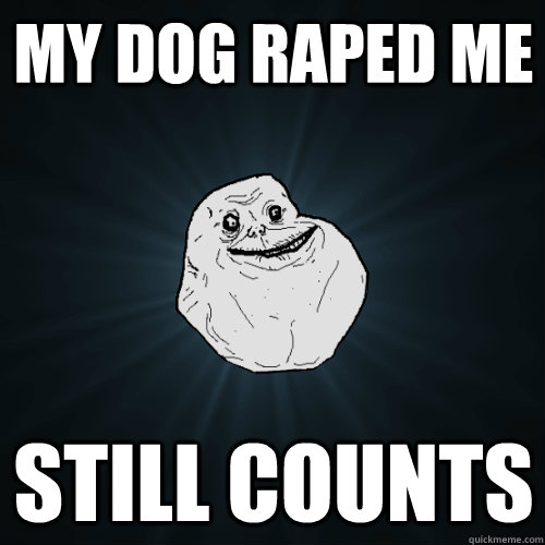 My dog raped me still counts - My dog raped me still counts  Forever Alone