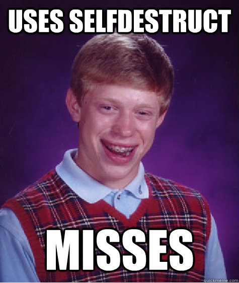 Uses Selfdestruct Misses  Bad Luck Brian