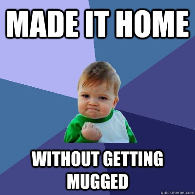 Made it home without getting mugged - Made it home without getting mugged  Success Kid