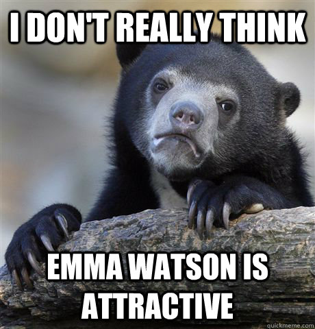 I don't really think Emma Watson is attractive  Confession Bear