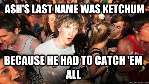 Ash's Last name was Ketchum Because he had to Catch 'em all  Sudden Clarity Clarence