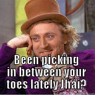  BEEN PICKING IN BETWEEN YOUR TOES LATELY JHAI? Creepy Wonka