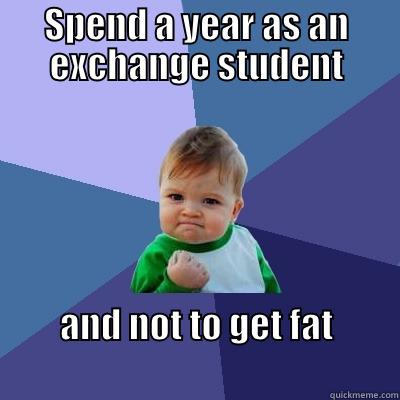 SPEND A YEAR AS AN EXCHANGE STUDENT AND NOT TO GET FAT                                                   Success Kid