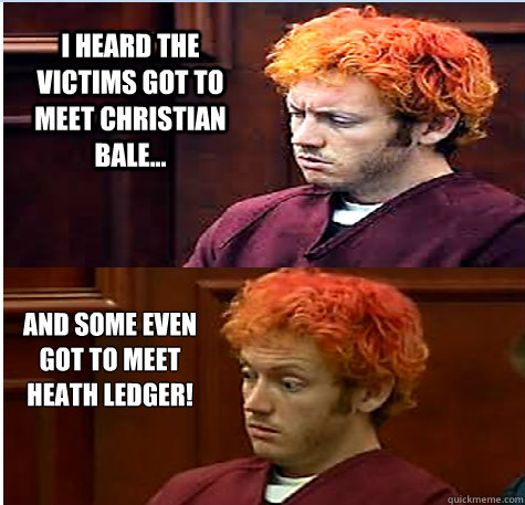 I heard the victims got to meet Christian Bale... And some even got to meet Heath Ledger! - I heard the victims got to meet Christian Bale... And some even got to meet Heath Ledger!  James Holmes