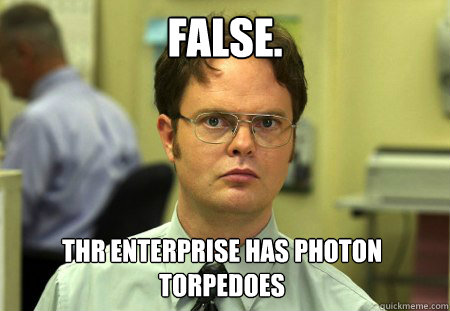 FALSE. thr enterprise has photon torpedoes - FALSE. thr enterprise has photon torpedoes  Dwight