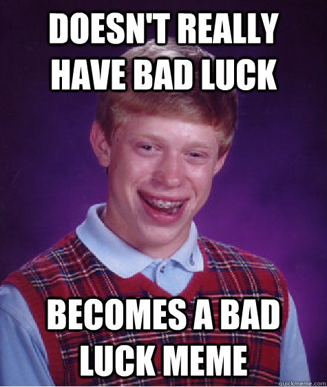 doesn't really have bad luck Becomes a bad luck meme - doesn't really have bad luck Becomes a bad luck meme  Bad Luck Brian