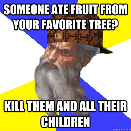 Someone ate fruit from your favorite tree? Kill them and all their children  Scumbag Advice God