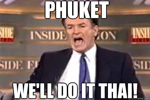 Phuket we'll do it Thai!  Fuck It Bill OReilly
