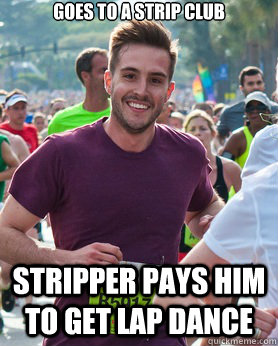 goes to a strip club  stripper pays him to get lap dance  Ridiculously photogenic guy