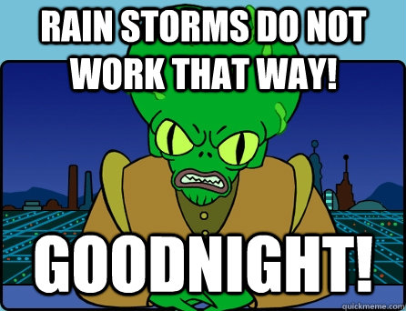 RAIN STORMS DO NOT WORK THAT WAY! GOODNIGHT! - RAIN STORMS DO NOT WORK THAT WAY! GOODNIGHT!  Morbo
