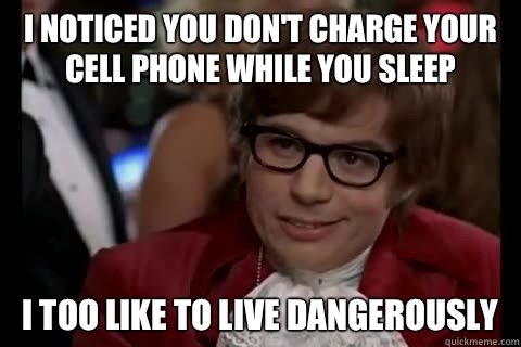 I noticed you don't charge your cell phone while you sleep i too like to live dangerously - I noticed you don't charge your cell phone while you sleep i too like to live dangerously  Dangerously - Austin Powers