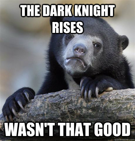 The Dark Knight Rises Wasn't that good  Confession Bear