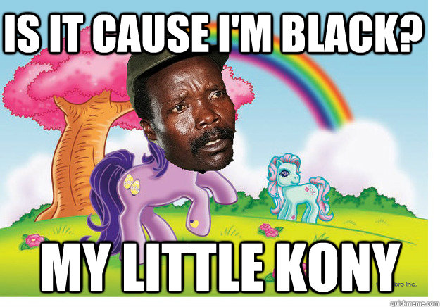 Is it cause I'm black? MY LITTLE KONY - Is it cause I'm black? MY LITTLE KONY  my little kony
