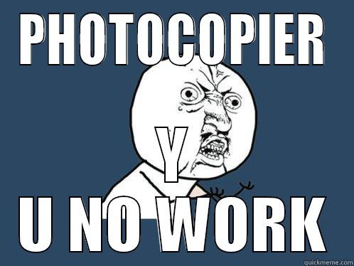 PHOTOCOPIER Y U NO WORK Y U No