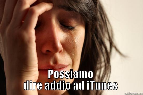  POSSIAMO DIRE ADDIO AD ITUNES First World Problems