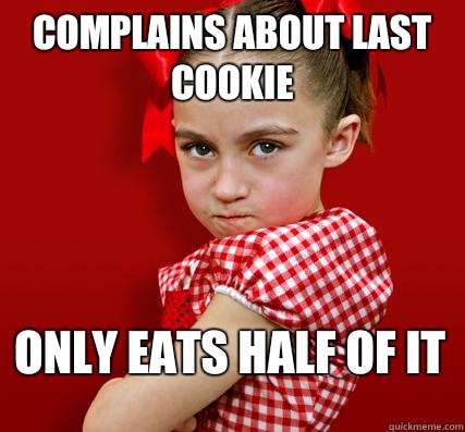 Complains about last cookie Only eats half of it - Complains about last cookie Only eats half of it  Spoiled Little Sister