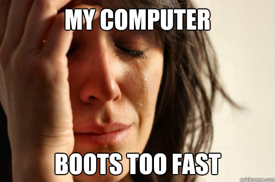 My Computer Boots too fast - My Computer Boots too fast  First World Problems